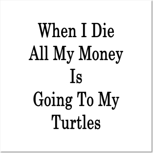 When I Die All My Money Is Going To My Turtles Posters and Art